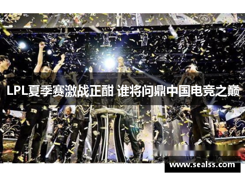 LPL夏季赛激战正酣 谁将问鼎中国电竞之巅