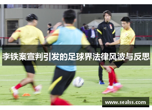 李铁案宣判引发的足球界法律风波与反思