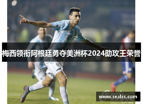 梅西领衔阿根廷勇夺美洲杯2024助攻王荣誉