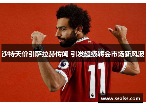 沙特天价引萨拉赫传闻 引发超级转会市场新风波