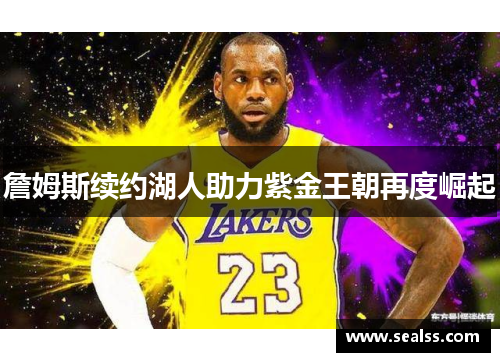 詹姆斯续约湖人助力紫金王朝再度崛起