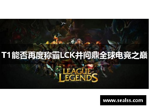 T1能否再度称霸LCK并问鼎全球电竞之巅
