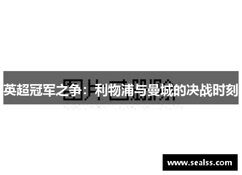 英超冠军之争：利物浦与曼城的决战时刻
