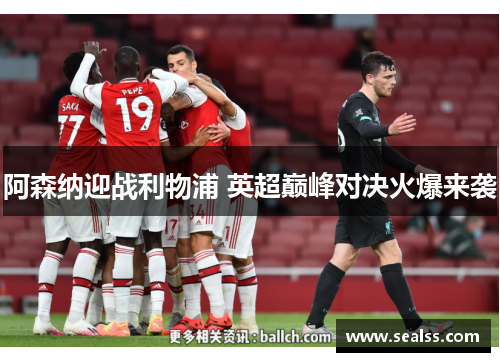 阿森纳迎战利物浦 英超巅峰对决火爆来袭