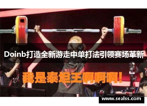 Doinb打造全新游走中单打法引领赛场革新